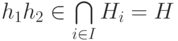 h_1h_2\in\bigcap\limits_{i\in I}H_i=H