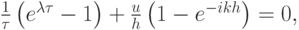 $ \frac{1}{\tau} \left({e^{{\lambda}{\tau}} - 1}\right) + 
 \frac{u}{h} \left({1 - e^{- {ikh}}}\right) = 0,  $