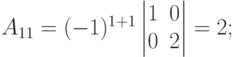 A_{11}=(-1)^{1+1}
\begin{vmatrix}
1 & 0 \\
0 & 2
\end{vmatrix}
= 2;
