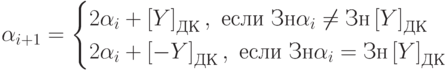 \alpha_{i+1}=\begin{cases}2\alpha_i+\left[Y\right]_{ДК},\text { если }Зн\alpha_i\neqЗн \left[Y\right]_{ДК}\\2\alpha_i+\left[-Y\right]_{ДК},\text { если }Зн\alpha_i=Зн \left[Y\right]_{ДК}\end{cases}