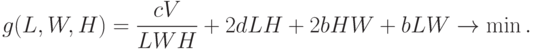 g(L, W, H) = \frac{c V}{LWH} + 2d LH + 2b HW + b LW \rightarrow
  \min.