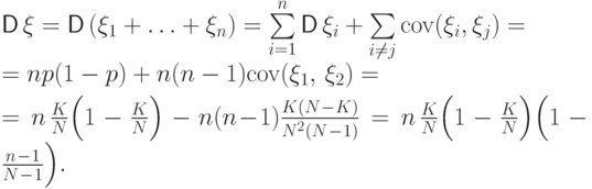 {\mathsf D\,}\xi &=&{\mathsf D\,}(\xi_1+\ldots+\xi_n)=
\sum\limits_{i=1}^n{\mathsf D\,}\xi_i + \sum\limits_{i\ne j}{{\rm cov}}(\xi_i,\xi_j)= \\
&=&np(1-p)+n(n-1){{\rm cov}}(\xi_1,\,\xi_2)=\\[2mm]
&=&n\,\frac{K}{N}\Bigl(1-\frac{K}{N}\Bigr)-
n(n\mspace{1mu}{-}\mspace{1mu}1)\frac{K(N\mspace{1mu}{-}\mspace{1mu}K)}{N^{2\mathstrut}(N\mspace{1mu}{-}\mspace{1mu}1)}
=n\,\frac{K}{N}\Bigl(1-\frac{K}{N}\Bigr)\Bigl(1-\frac{n\mspace{1mu}{-}\mspace{1mu}1}{N\mspace{1mu}{-}\mspace{1mu}1}\Bigr).