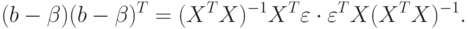 (b - \beta )(b - \beta )^{T} = (X^{T}X)^{-1}X^{T}\varepsilon \cdot \varepsilon ^{T}X(X^{T}X)^{-1}.