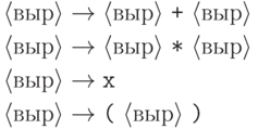 \begin{align*}
    \langle{выр}\rangle &\to\langle{выр}\rangle\ \hbox{\texttt{+}}\ \langle{выр}\rangle\\
    \langle{выр}\rangle &\to\langle{выр}\rangle\ \hbox{\texttt{*}}\ \langle{выр}\rangle\\
    \langle{выр}\rangle &\to \hbox{\texttt{x}}\\
    \langle{выр}\rangle &\to  \hbox{\texttt{(}}\ \langle{выр}\rangle\
\hbox{\texttt{)}}
\end{align*}