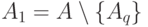 A_{1}=A\setminus\{A_{q}\} 