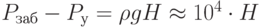 P_{заб}-P_у=\rho g H \approx 10^4 \cdot H