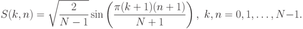 S(k,n)=\sqrt{\frac{2}{N-1}}\sin\left(\frac{\pi(k+1)(n+1)}{N+1}\right),\;k,n=0,1,\ldots,N-1.
