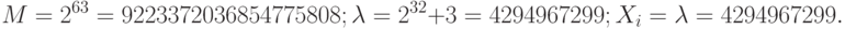 M = 2^{63} = 9 223 372 036 854 775 808; \\
\lambda  = 2^{32} + 3 = 4 294 967 299;\\
X_i = \lambda  = 4 294 967 299.