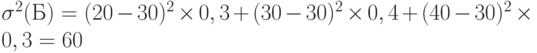 \sigma^2 (Б) = (20 - 30)^2 \times 0,3 + (30 - 30)^2 \times 0,4 + (40 - 30)^2 \times 0,3 = 60