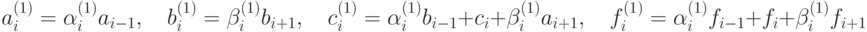 a_{i}^{\left(1\right)}=\alpha_{i}^{\left(1\right)}a_{i-1},\quad b_{i}^{\left(1\right)}=\beta_{i}^{\left(1\right)}b_{i+1},\quad c_{i}^{\left(1\right)}=\alpha_{i}^{\left(1\right)}b_{i-1}+c_i+\beta_{i}^{\left(1\right)}a_{i+1},\quad
f_{i}^{\left(1\right)}=\alpha_{i}^{\left(1\right)}f_{i-1}+f_i+\beta_{i}^{\left(1\right)}f_{i+1}