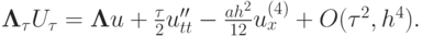 $  {\mathbf{\Lambda}}_{\tau} U_{\tau} = {\mathbf{\Lambda}}u + \frac{\tau}{2}u^{\prime\prime}_{tt} -  \frac{{{ah}^2}}{{12}}u_x^{(4)} + O({\tau}^2, h^4).
  $