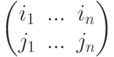 \begin{pmatrix}
i_1 & ... & i_n\\
j_1 & ... & j_n
\end{pmatrix}