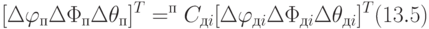 [\Delta \varphi _{п}\Delta \Phi _{п}\Delta \theta _{п}]^{T}=^{п}C_{дi}[\Delta \varphi _{дi}\Delta \Phi _{дi}\Delta \theta _{дi}]^{T}          (13.5)