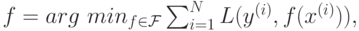 f=arg\,\, min_{f\in \mathcal{F}}\sum^{N}_{i=1} {L(y^{(i)},f(x^{(i)}))},