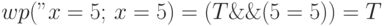 wp("x = 5;", x=5) = (T \&\& (5=5)) = T