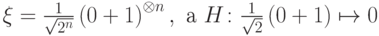 \ket\xi=\frac{1}{\sqrt{2^n}}\left(\ket0+\ket1\right)^{\otimes n}, \text{ а } H\colon \frac{1}{\sqrt2}\left(\ket0+\ket1\right)\mapsto\ket0