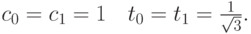 c_0 = c_1 = 1\quad  t_0 = t_1 = \frac{1}{\sqrt{3}}  . $