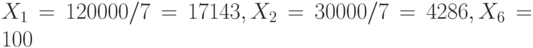 X_1 = 120000/7 = 17143, X_2  = 30000/7 = 4286, X_6  = 100