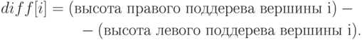 \begin{align*}
 {diff [i]}& = \text{(высота правого поддерева вершины {i})} -{}\\
     & \qquad -\text{(высота левого поддерева вершины {i}).}
\end{align*}