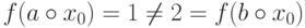 f(a\circ x_0) = 1 \ne 2 = f(b\circ
x_0)