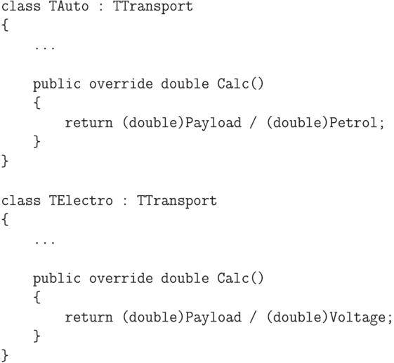 \begin{verbatim}
    class TAuto : TTransport
    {
        ...

        public override double Calc()
        {
            return (double)Payload / (double)Petrol;
        }
    }

    class TElectro : TTransport
    {
        ...

        public override double Calc()
        {
            return (double)Payload / (double)Voltage;
        }
    }
\end{verbatim}