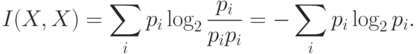 I(X,X)=\sum_ip_i\log_2{p_i\over
p_ip_i}=-\sum_ip_i
\log_2p_i.