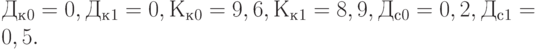 Д_к_0 = 0, Д_к_1 = 0, К_к_0 = 9,6, К_к_1 = 8,9, Д_с_0 = 0,2, Д_с_1 = 0,5.