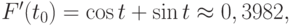 F'(t_{0}) = \cos t + \sin t \approx  0,3982,