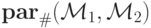 \mathbf{par}_\#(\mathcal{M}_1,\mathcal{M}_2)