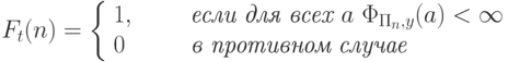 F_t(n)= \left\{\begin{array}{ll}
   1, & \qquad \textit{если для всех } a\ \Phi_{\Pi_n,y}(a) < \infty\\
  0   &\qquad \textit{в противном случае}
\end{array}
\right.