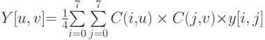 Y[u,v]\matrix{
    =  & {{1 \over 4}}  \cr 
 } \matrix{
   {\sum\limits_{i = 0}^7 {\sum\limits_{j = 0}^7 {C{\rm{(}}i{\rm{,}}u{\rm{)}} \times C{\rm{(}}j{\rm{,}}v{\rm{)}} \times } } } & {y[i,j]}  \cr 
 } 
