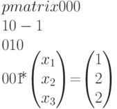 \begim{pmatrix}0&0&0\\1&0&-1\\0&1&0\\0&0&1\end{pmatrix}*\begin{pmatrix}x_1\\x_2\\x_3\end{pmatrix}=\begin{pmatrix}1\\2\\2\end{pmatrix}