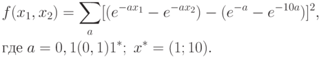 \begin{aligned}
& f(x_1,x_2)=\sum_a [(e^{-ax_1}-e^{-ax_2})-(e^{-a}-e^{-10a})]^2, \\
& \text{где} \; a=0,1(0,1)1^*; \; x^*=(1;10).
\end{aligned}