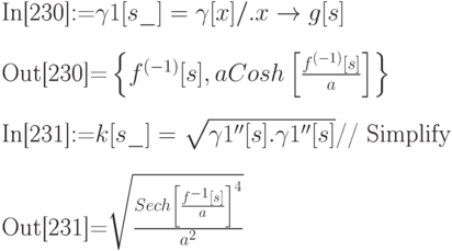 
\text{In[230]:=}\gamma 1[s\_]=\gamma [x] /. x \to g[s] \\ \\
\text{Out[230]=}\left\{f^{(-1)}[s], a Cosh\left[\frac{f^{(-1)}[s]}{a}\right]\right\} \\ \\
\text{In[231]:=}k[s\_]=\sqrt{\gamma 1''[s].\gamma 1''[s]} \text{// Simplify} \\ \\
\text{Out[231]=}\sqrt{\frac{Sech\left[\frac{f^{-1}[s]}{a}\right]^4}{a^2}}