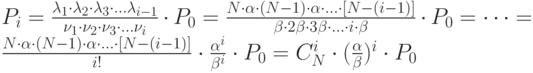 P_i=\frac{\lambda _1 \cdot \lambda _2 \cdot \lambda _3 \cdot … \lambda _{i-1}}{\nu _1 \cdot \nu _2 \cdot \nu _3 \cdot … \nu _i}\cdot P_0=\frac{N\cdot \alpha \cdot (N-1)\cdot \alpha \cdot … \cdot [N-(i-1)]}{\beta \cdot 2\beta \cdot 3\beta \cdot … \cdot i\cdot \beta}\cdot P_0=…=\frac{N\cdot \alpha \cdot (N-1)\cdot \alpha \cdot … \cdot [N-(i-1)]}{i!}\cdot \frac{\alpha ^i}{\beta ^i}\cdot P_0=C_N^i \cdot (\frac{\alpha}{\beta})^i \cdot P_0