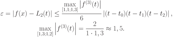 \begin{gather*}
 \varepsilon = \left|{f(x) - L_2 (t)}\right| \le \frac{{\max\limits_{[1, 1;1, 3]} \left|{f^{(3)} (t)}\right|}}{6}\left|{(t - t_0 )(t - t_1 )(t - t_2 )}\right|, \\  
 \max\limits_{[1, 3;1, 2]} \left|{f^{(3)} (t)}\right| = \frac{2}{{1 \cdot 1, 3}}  \approx  1, 5. 
\end{gather*}