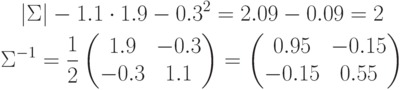 \begin{gathered}
|\Sigma|-1.1\cdot 1.9-0.3^2=2.09-0.09=2 \\
\Sigma^{-1}=\frac12
\begin{pmatrix}
1.9 & -0.3 \\
-0.3 & 1.1
\end{pmatrix}
=
\begin{pmatrix}
0.95 & -0.15 \\
-0.15 & 0.55
\end{pmatrix}
\end{gathered}