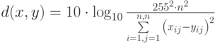 d(x,y) = 10 \cdot \log _{10} {{255^2  \cdot n^2 } \over {\sum\limits_{i = 1,j = 1}^{n,n} {\left( {x_{ij}  - y_{ij} } \right)^2 } }}