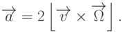 
\overrightarrow{a}=2\left\lfloor\overrightarrow{v}\times\overrightarrow{\Omega}\right\rfloor.
