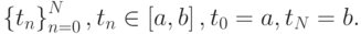 \left\{{t_n}\right\}_{n = 0}^{N}, t_n  \in \left[{a, b}\right], t_0 = a, t_N =  b.