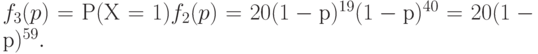 f_3(p) = Р(Х=1) f_2(p) = 20(1-р)^{19}(1-р)^{40}= 20(1-р)^{59}.