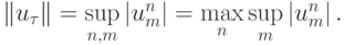 \left\|{u_\tau}\right\| = \sup\limits_{n, m} \left|{u_m^n}\right| = \max\limits_n \sup\limits_m \left| {u_m^n}\right|.