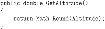 \begin{verbatim}
        public double GetAltitude()
        {
            return Math.Round(Altitude);
        }
\end{verbatim}