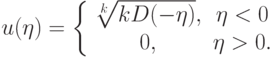 u(\eta ) = \left\{ \begin{array}{cc}
 \sqrt[k]{kD(- \eta ) }, & \eta  < 0 \\ 
 0, & \eta  > 0. \\ 
\end{array} \right.