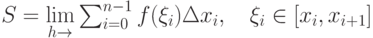 S= \lim\limits_{h\to \0}
  \sum^{n-1}_{i=0} f(\xi _i)\Delta x_i , \quad \xi _i \in [x_i,x_{i+1}]