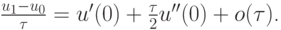 $ \frac{{u_1 - u_0 }}{\tau } = u^{\prime} (0) + 
\frac{\tau }{2}u^{\prime\prime}(0) + o(\tau)  $.