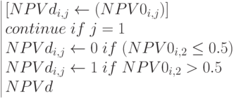 \begin{array}{|lc} 
[NPVd_{i,j}\leftarrow (NPV0_{i,j})] \\
continue \; if\; j=1 \\
NPVd_{i,j}\leftarrow 0 \; if \; (NPV0_{i,2}\le 0.5) \\
NPVd_{i,j}\leftarrow 1 \; if \; NPV0_{i,2}> 0.5 \\
NPVd
\end{array}
