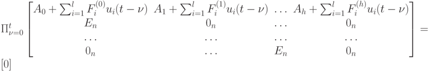 \Pi_{\nu =0}^t 
\left [
\begin {matrix}
A_0+\sum_{i=1}^lF_i^{(0)}u_i(t- \nu)& A_1+\sum_{i=1}^lF_i^{(1)}u_i(t- \nu) & \dots & A_h+\sum_{i=1}^lF_i^{(h)}u_i(t- \nu)\\
E_n& 0_n& \dots & 0_n\\
\dots & \dots & \dots & \dots \\
0_n& \dots & E_n& 0_n
\end {matrix}
\right ] =[0]