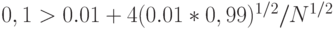 0,1 > 0.01 + 4 (0.01*0,99)^{1/ 2} / N^{1/2} 