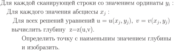 \begin{aligned}
&\text{Для каждой сканирующей строки со значением ординаты } y_i: \\
&\quad\text{Для каждого значения абсциссы } x_j: \\
&\qquad\text{Для всех решений уравнений } u=u(x_j,y_j),\;v=v(x_j,y_j)

\text{ вычислить глубину } z=z(u,v). \\
&\qquad\text{Определить точку с наименьшим значением глубины}\\
&\qquad\text{и изобразить.}
\end{aligned}